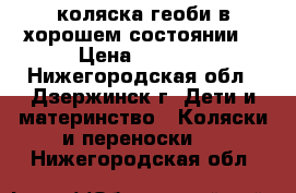 коляска геоби в хорошем состоянии  › Цена ­ 2 000 - Нижегородская обл., Дзержинск г. Дети и материнство » Коляски и переноски   . Нижегородская обл.